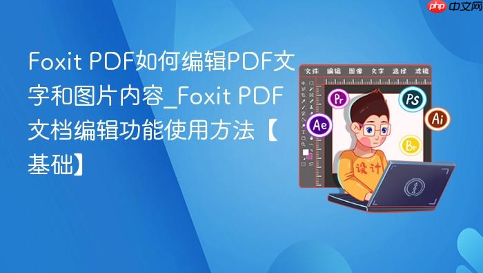 foxit pdf如何编辑pdf文字和图片内容_foxit pdf文档编辑功能使用方法【基础】