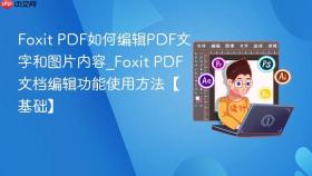 Foxit PDF如何编辑PDF文字和图片内容_Foxit PDF文档编辑功能使用方法【基础】