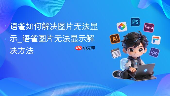 语雀如何解决图片无法显示_语雀图片无法显示解决方法