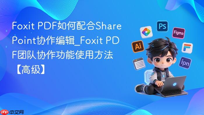 foxit pdf如何配合sharepoint协作编辑_foxit pdf团队协作功能使用方法【高级】