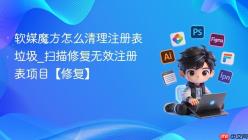 软媒魔方怎么清理注册表垃圾_扫描修复无效注册表项目【修复】