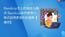 Bandizip怎么压缩成7z格式 Bandizip如何使用7z格式获得更高的压缩率【操作】