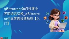 qbittorrent如何设置多界面语言切换_qbittorrent中文界面设置教程【入门】