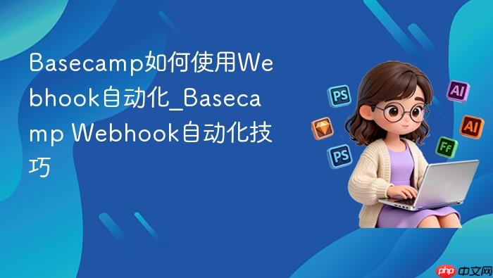 basecamp如何使用webhook自动化_basecamp webhook自动化技巧
