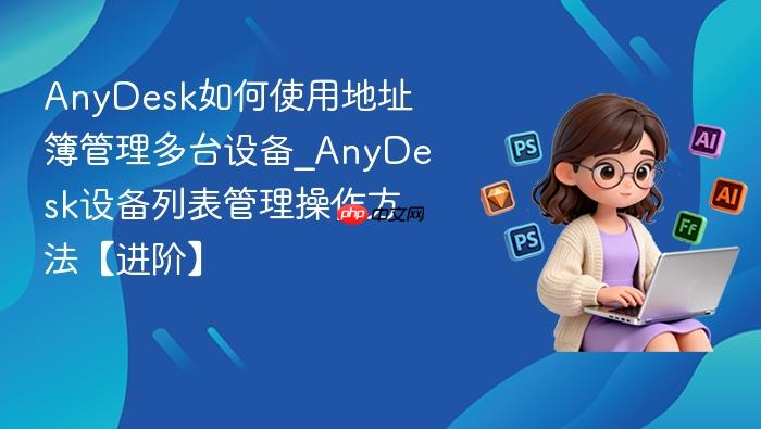 anydesk如何使用地址簿管理多台设备_anydesk设备列表管理操作方法【进阶】