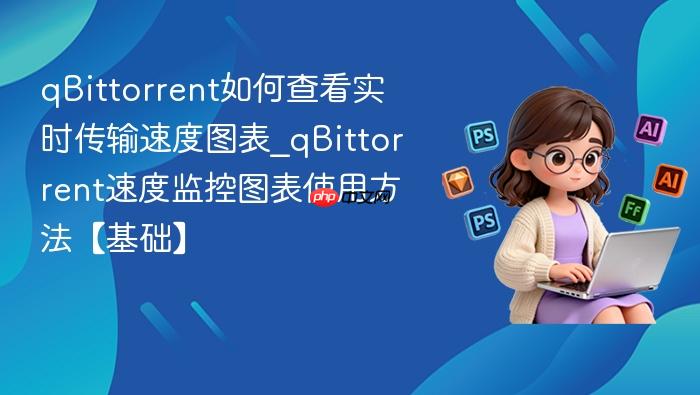 qbittorrent如何查看实时传输速度图表_qbittorrent速度监控图表使用方法【基础】