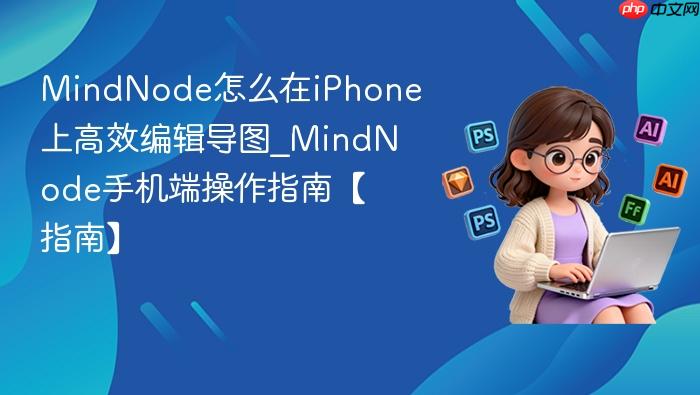 mindnode怎么在iphone上高效编辑导图_mindnode手机端操作指南【指南】