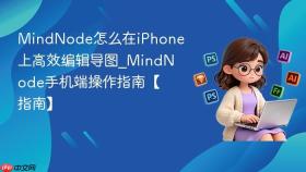 MindNode怎么在iPhone上高效编辑导图_MindNode手机端操作指南【指南】