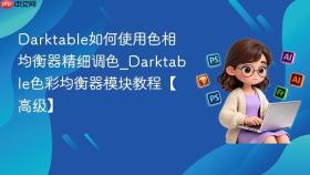 Darktable如何使用色相均衡器精细调色_Darktable色彩均衡器模块教程【高级】