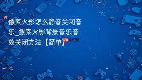像素火影怎么静音关闭音乐_像素火影背景音乐音效关闭方法【简单】