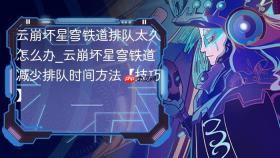 云崩坏星穹铁道排队太久怎么办_云崩坏星穹铁道减少排队时间方法【技巧】