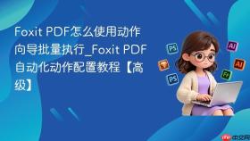 Foxit PDF怎么使用动作向导批量执行_Foxit PDF自动化动作配置教程【高级】