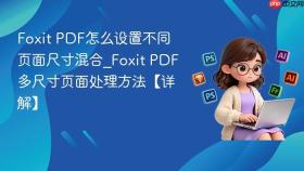 Foxit PDF怎么设置不同页面尺寸混合_Foxit PDF多尺寸页面处理方法【详解】