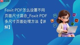 foxit pdf怎么设置不同页面尺寸混合_foxit pdf多尺寸页面处理方法【详解】