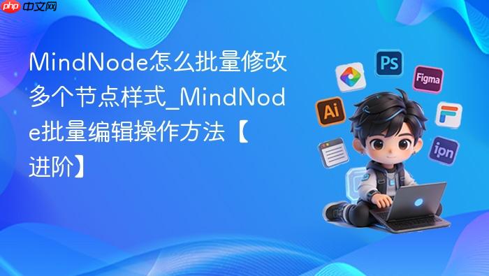 mindnode怎么批量修改多个节点样式_mindnode批量编辑操作方法【进阶】