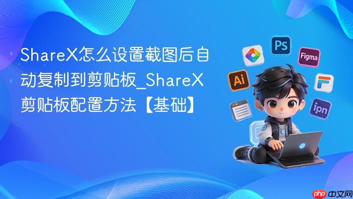 sharex怎么设置截图后自动复制到剪贴板_sharex剪贴板配置方法【基础】