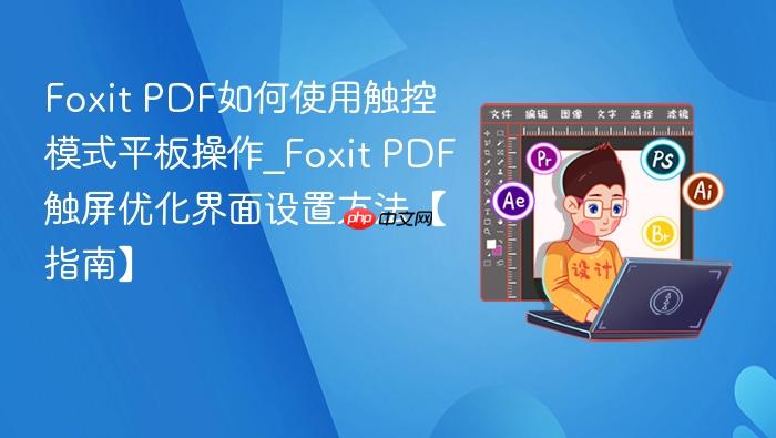 foxit pdf如何使用触控模式平板操作_foxit pdf触屏优化界面设置方法【指南】