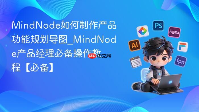 mindnode如何制作产品功能规划导图_mindnode产品经理必备操作教程【必备】