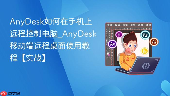 anydesk如何在手机上远程控制电脑_anydesk移动端远程桌面使用教程【实战】