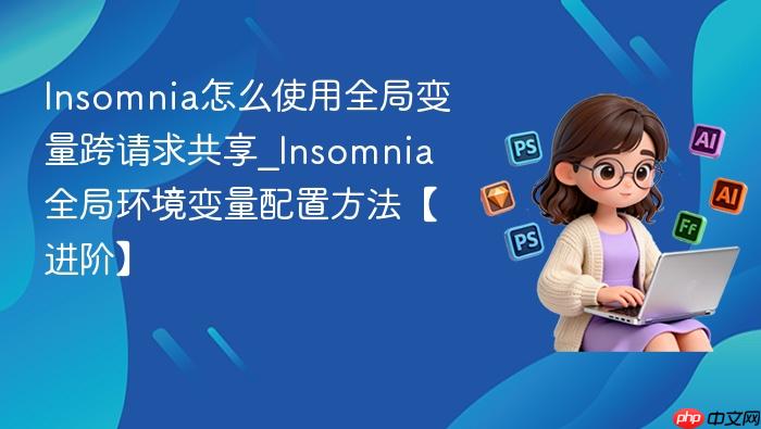 insomnia怎么使用全局变量跨请求共享_insomnia全局环境变量配置方法【进阶】