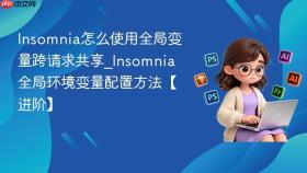 Insomnia怎么使用全局变量跨请求共享_Insomnia全局环境变量配置方法【进阶】