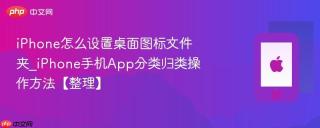 iPhone怎么设置桌面图标文件夹_iPhone手机App分类归类操作方法【整理】