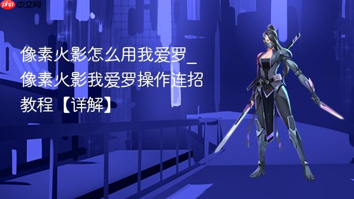 像素火影怎么用我爱罗_像素火影我爱罗操作连招教程【详解】