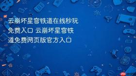 云崩坏星穹铁道在线秒玩免费入口 云崩坏星穹铁道免费网页版官方入口