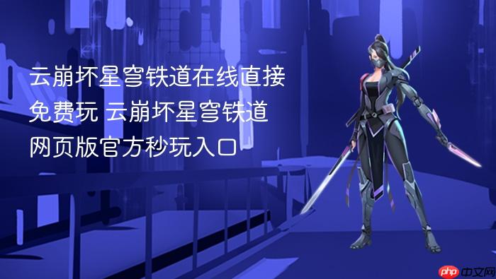 云崩坏星穹铁道在线直接免费玩 云崩坏星穹铁道网页版官方秒玩入口