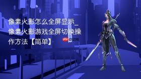 像素火影怎么全屏显示_像素火影游戏全屏切换操作方法【简单】