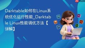 darktable如何在linux系统优化运行性能_darktable linux性能调优方法【详解】