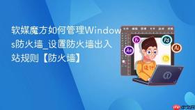 软媒魔方如何管理Windows防火墙_设置防火墙出入站规则【防火墙】