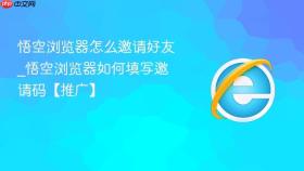 悟空浏览器怎么邀请好友_悟空浏览器如何填写邀请码【推广】