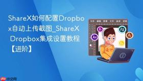 sharex如何配置dropbox自动上传截图_sharex dropbox集成设置教程【进阶】