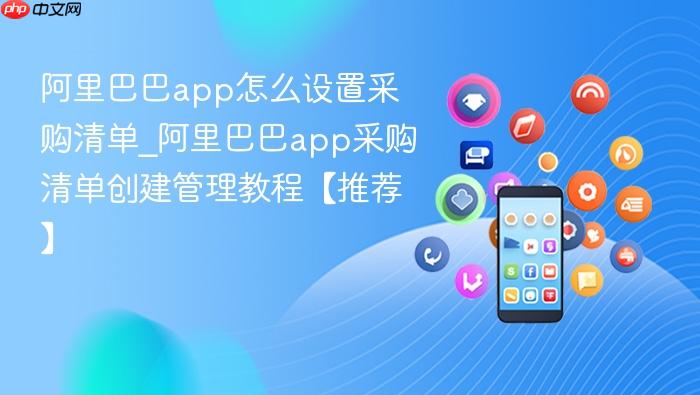 阿里巴巴app怎么设置采购清单_阿里巴巴app采购清单创建管理教程【推荐】
