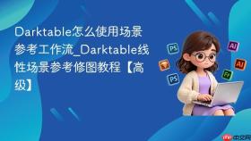 Darktable怎么使用场景参考工作流_Darktable线性场景参考修图教程【高级】