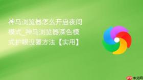 神马浏览器怎么开启夜间模式_神马浏览器深色模式护眼设置方法【实用】