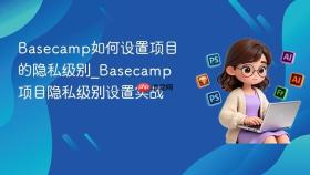 basecamp如何设置项目的隐私级别_basecamp项目隐私级别设置实战