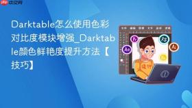 Darktable怎么使用色彩对比度模块增强_Darktable颜色鲜艳度提升方法【技巧】