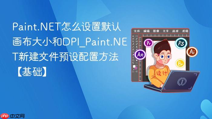 paint.net怎么设置默认画布大小和dpi_paint.net新建文件预设配置方法【基础】