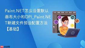 paint.net怎么设置默认画布大小和dpi_paint.net新建文件预设配置方法【基础】