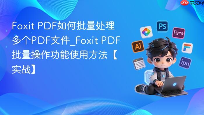 foxit pdf如何批量处理多个pdf文件_foxit pdf批量操作功能使用方法【实战】