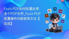 foxit pdf如何批量处理多个pdf文件_foxit pdf批量操作功能使用方法【实战】