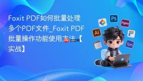 Foxit PDF如何批量处理多个PDF文件_Foxit PDF批量操作功能使用方法【实战】
