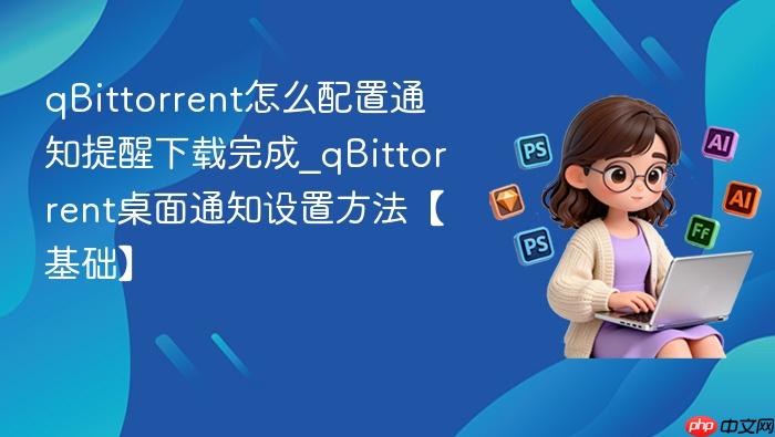 qbittorrent怎么配置通知提醒下载完成_qbittorrent桌面通知设置方法【基础】