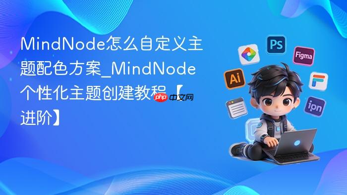 mindnode怎么自定义主题配色方案_mindnode个性化主题创建教程【进阶】