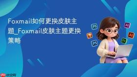 Foxmail如何更换皮肤主题_Foxmail皮肤主题更换策略