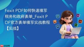 foxit pdf如何快速填写税务和政府表单_foxit pdf官方表单填写实战教程【实战】