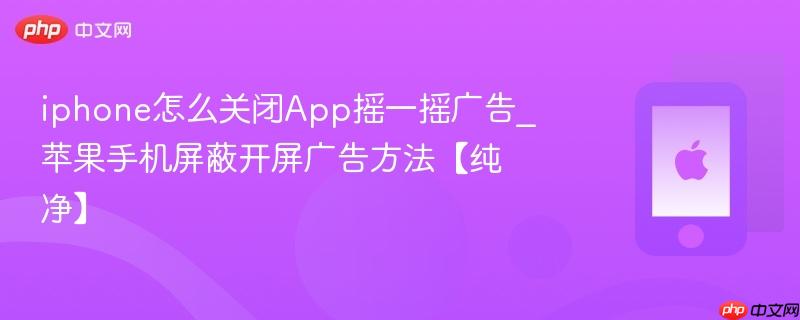 iphone怎么关闭app摇一摇广告_苹果手机屏蔽开屏广告方法【纯净】