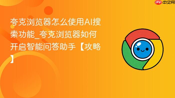 夸克浏览器怎么使用ai搜索功能_夸克浏览器如何开启智能问答助手【攻略】